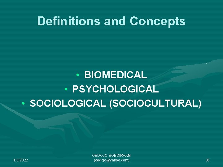 Definitions and Concepts • BIOMEDICAL • PSYCHOLOGICAL • SOCIOLOGICAL (SOCIOCULTURAL) 1/3/2022 OEDOJO SOEDIRHAM (oedojo@yahoo.