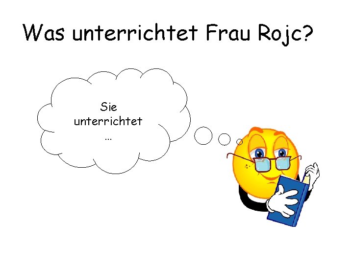 Was unterrichtet Frau Rojc? Sie unterrichtet … 