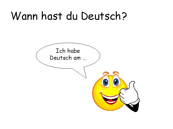 Wann hast du Deutsch? Ich habe Deutsch am … 