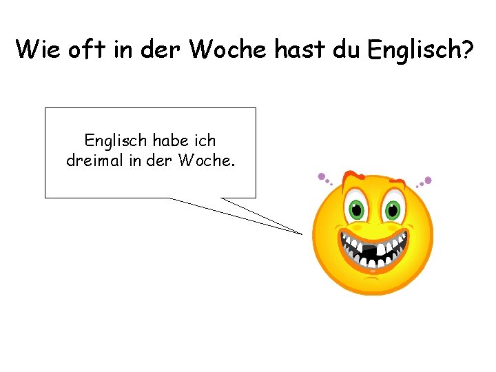 Wie oft in der Woche hast du Englisch? Englisch habe ich dreimal in der