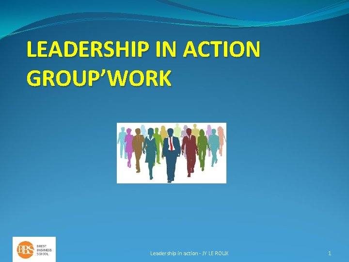 LEADERSHIP IN ACTION GROUP’WORK Leadership in action - JY LE ROUX 1 