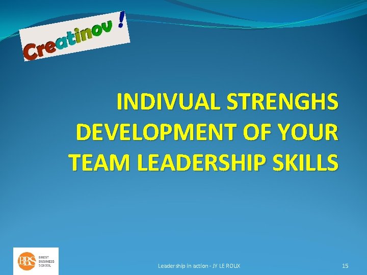 INDIVUAL STRENGHS DEVELOPMENT OF YOUR TEAM LEADERSHIP SKILLS Leadership in action - JY LE