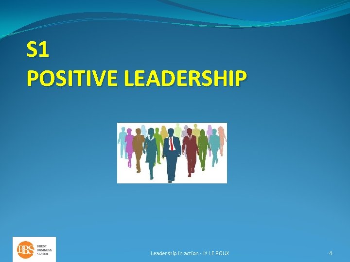 S 1 POSITIVE LEADERSHIP Leadership in action - JY LE ROUX 4 