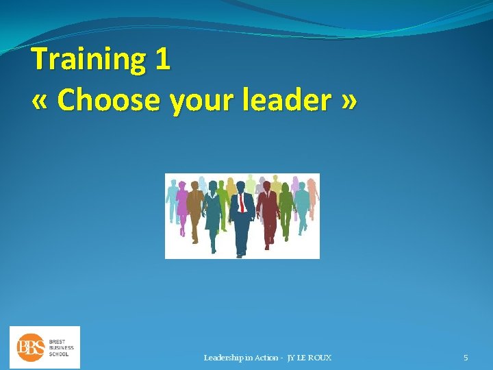 Training 1 « Choose your leader » Leadership in Action - JY LE ROUX