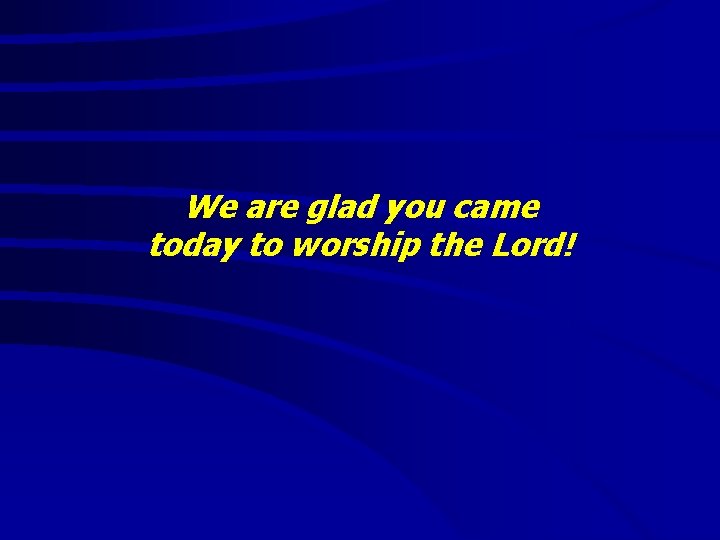 We are glad you came today to worship the Lord! 