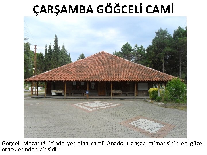 ÇARŞAMBA GÖĞCELİ CAMİ Göğceli Mezarlığı içinde yer alan camii Anadolu ahşap mimarisinin en güzel