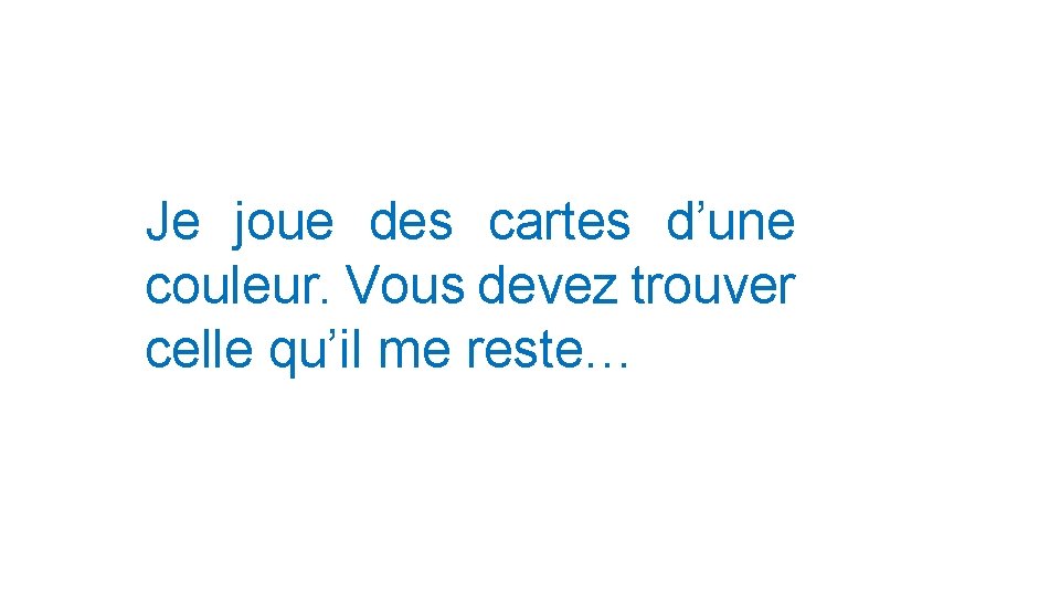 Je joue des cartes d’une couleur. Vous devez trouver celle qu’il me reste… 