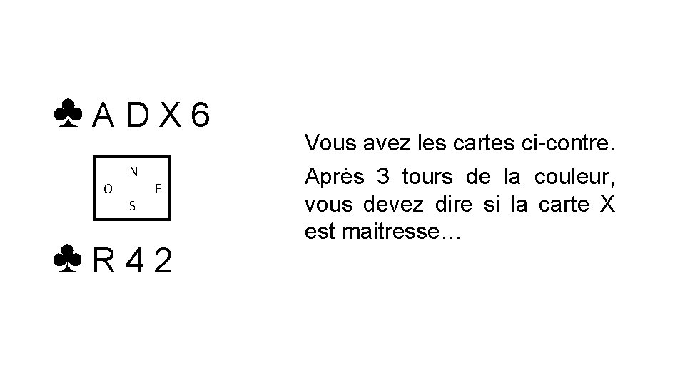 ♣ADX 6 O N S E ♣R 42 Vous avez les cartes ci-contre. Après