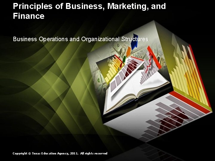 Principles of Business, Marketing, and Finance Business Operations and Organizational Structures Copyright © Texas