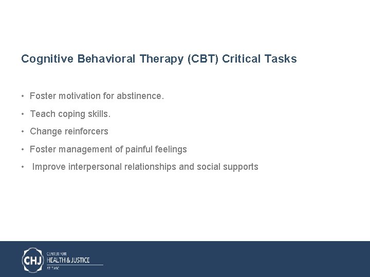 Cognitive Behavioral Therapy (CBT) Critical Tasks • Foster motivation for abstinence. • Teach coping