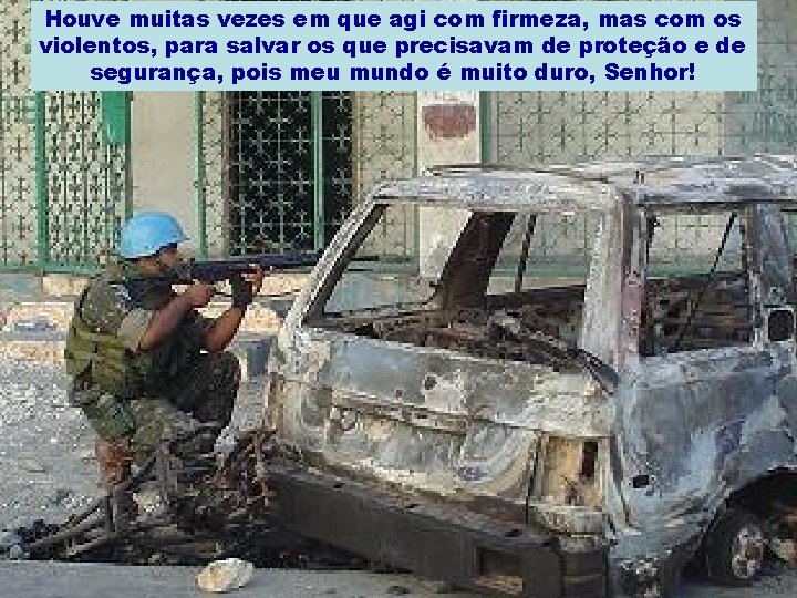 Houve muitas vezes em que agi com firmeza, mas com os violentos, para salvar