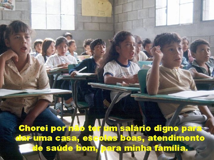 Chorei por não ter um salário digno para dar uma casa, escolas boas, atendimento