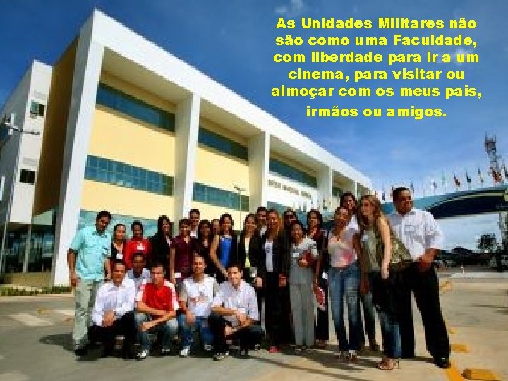 As Unidades Militares não são como uma Faculdade, com liberdade para ir a um