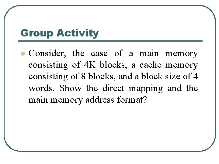 Group Activity l Consider, the case of a main memory consisting of 4 K