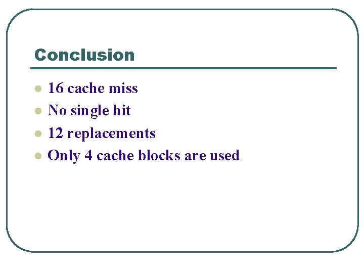 Conclusion l l 16 cache miss No single hit 12 replacements Only 4 cache