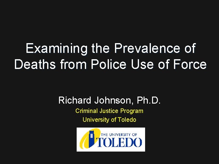 Examining the Prevalence of Deaths from Police Use of Force Richard Johnson, Ph. D.