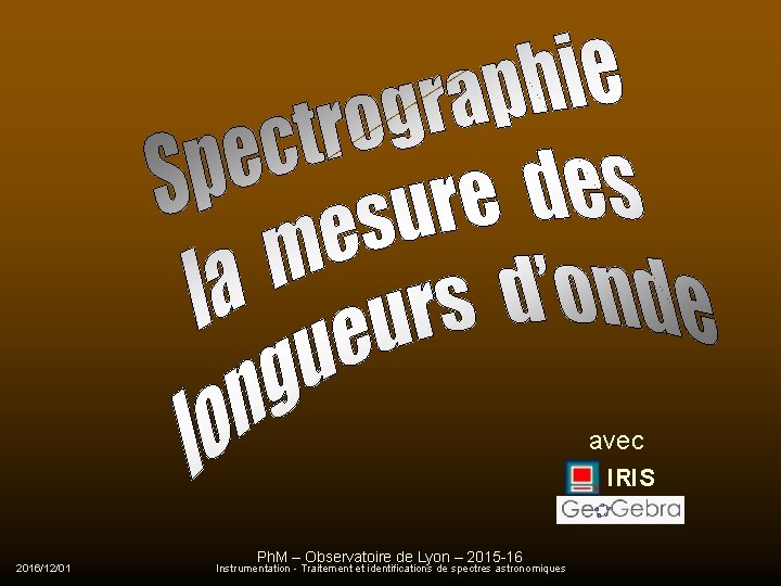 avec IRIS 2016/12/01 Ph. M – Observatoire de Lyon – 2015 -16 Instrumentation -