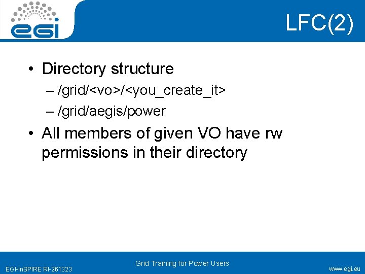 LFC(2) • Directory structure – /grid/<vo>/<you_create_it> – /grid/aegis/power • All members of given VO