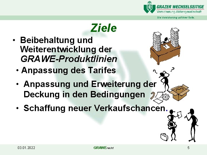 Die Versicherung auf Ihrer Seite. Ziele • Beibehaltung und Weiterentwicklung der GRAWE-Produktlinien • Anpassung