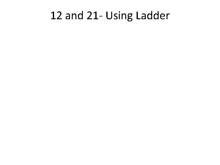 12 and 21 - Using Ladder 