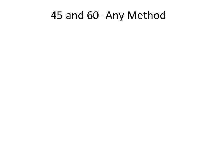 45 and 60 - Any Method 