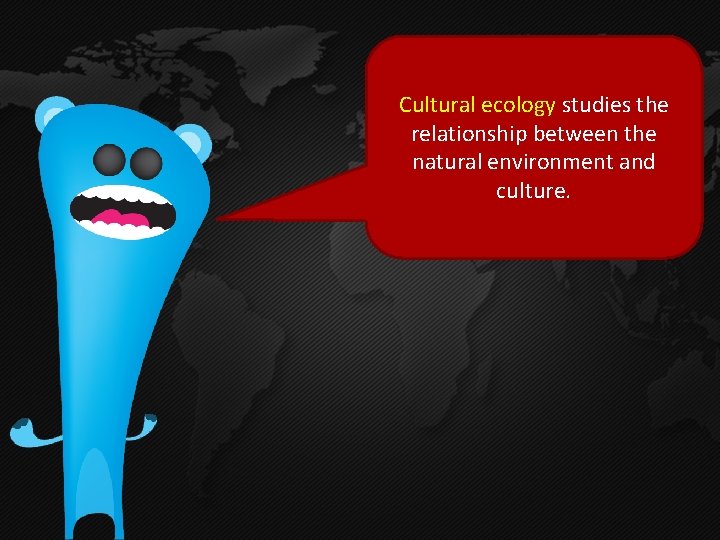 Cultural ecology studies the relationship between the natural environment and culture. Cultural ecology studies the relationship between the natural environment and culture.