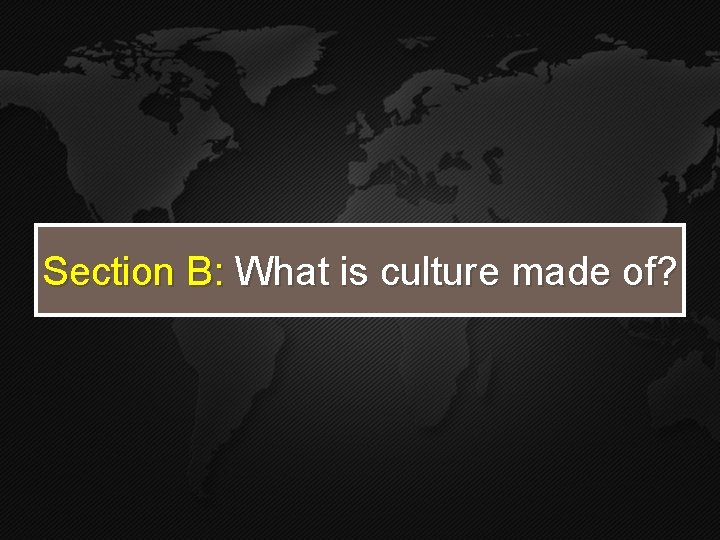 Section B: What is culture made of? Section B: What is culture made of?