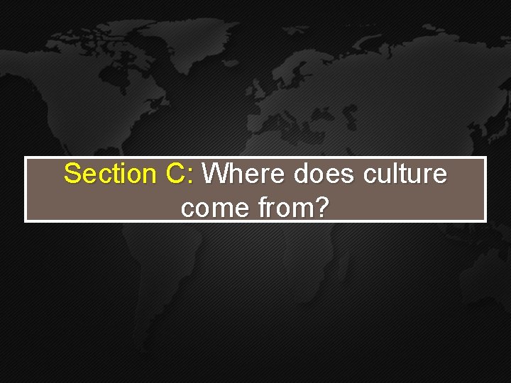 Section C: Where does culture come from? Section C: Where does culture come from?