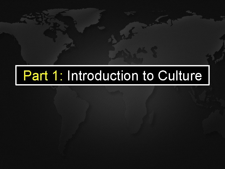 Part 1: Introduction to Culture Part 1: Introduction to Culture