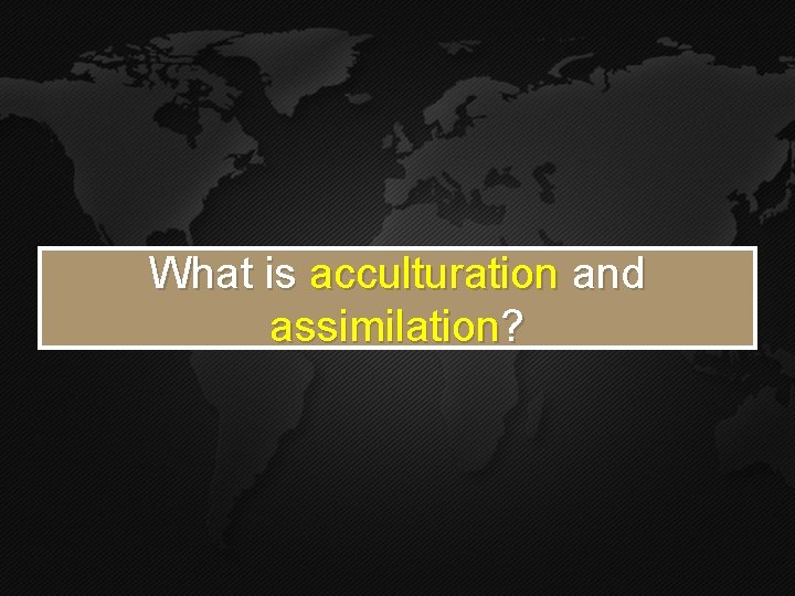 What is acculturation and assimilation? What is acculturation and assimilation?