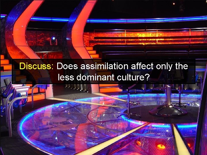Discuss: Does assimilation affect only the less dominant culture? Discuss: Does assimilation affect only the less dominant culture?