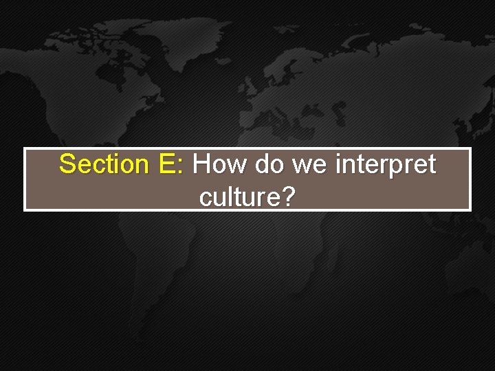 Section E: How do we interpret culture? Section E: How do we interpret culture?