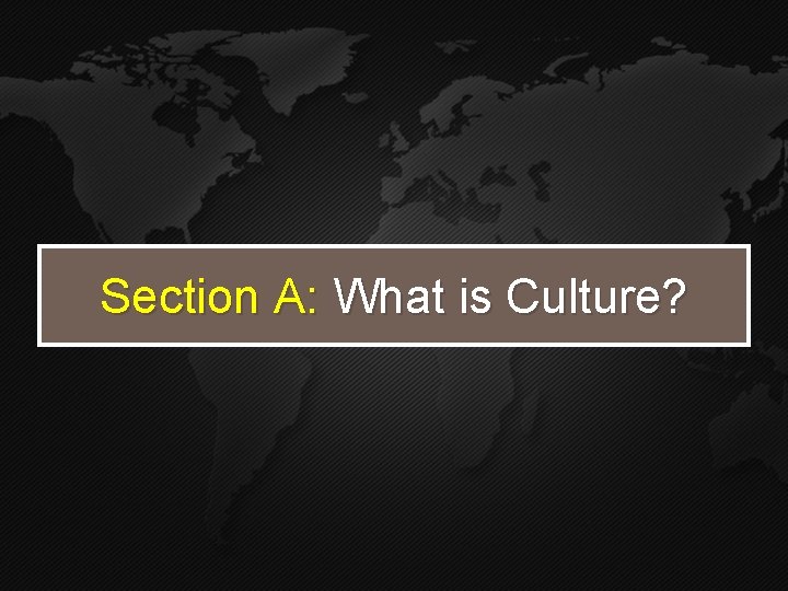 Section A: What is Culture? Section A: What is Culture?