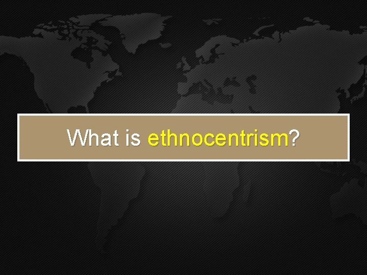 What is ethnocentrism? What is ethnocentrism?