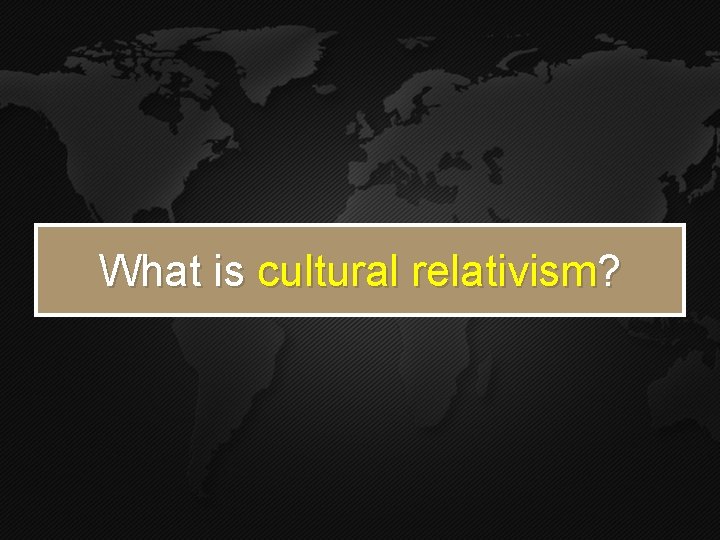 What is cultural relativism? What is cultural relativism?