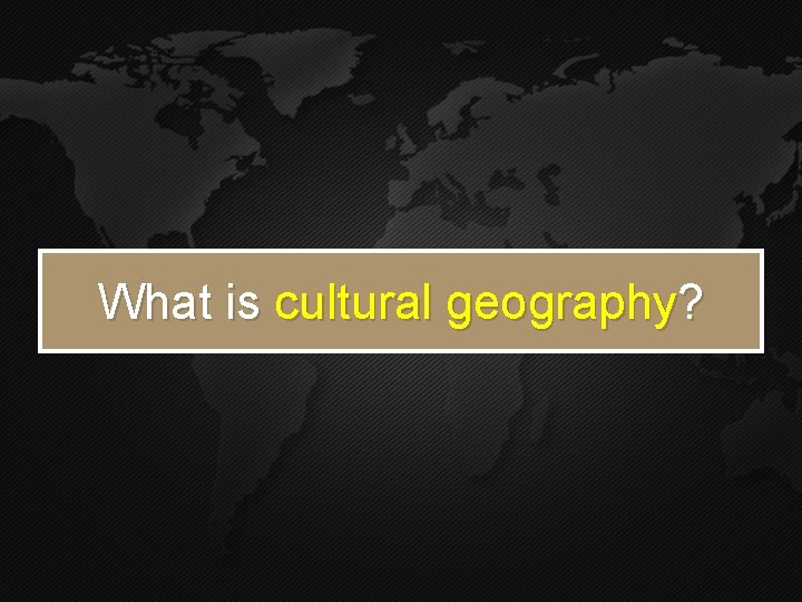 What is cultural geography? What is cultural geography?