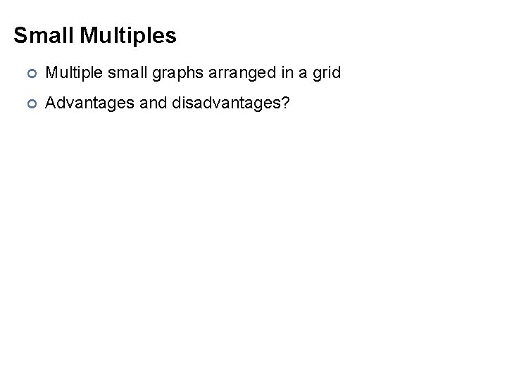 Small Multiples ¢ Multiple small graphs arranged in a grid ¢ Advantages and disadvantages?