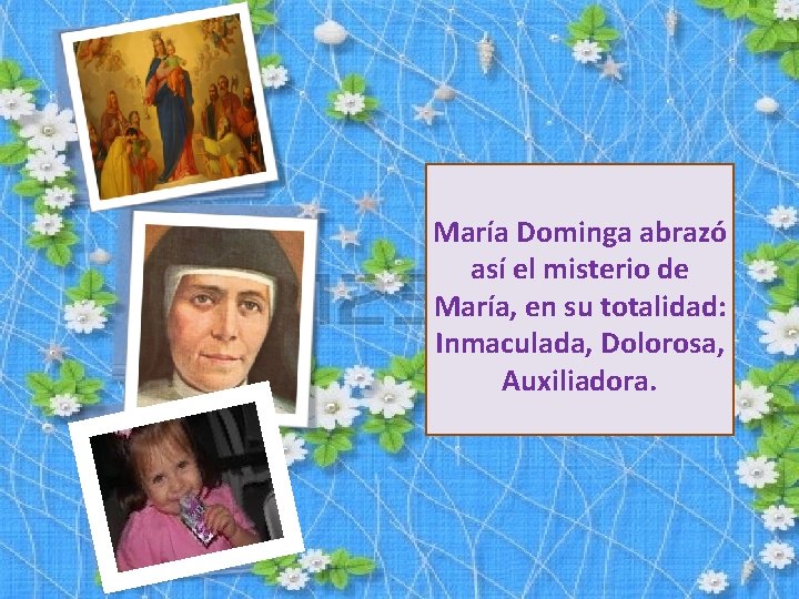 María Dominga abrazó así el misterio de María, en su totalidad: Inmaculada, Dolorosa, Auxiliadora.