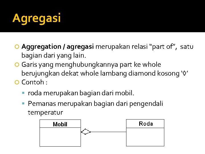 Agregasi Aggregation / agregasi merupakan relasi “part of”, satu bagian dari yang lain. Garis