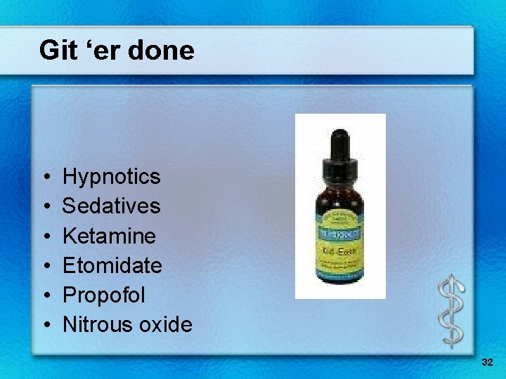Git ‘er done • • • Hypnotics Sedatives Ketamine Etomidate Propofol Nitrous oxide 32