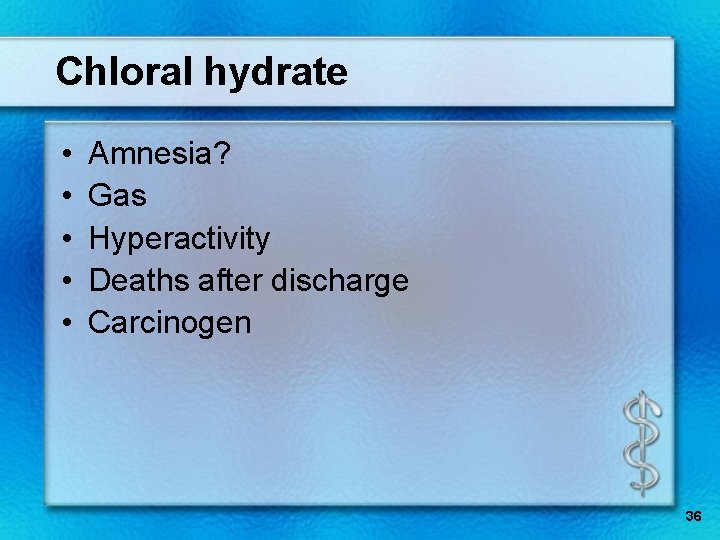 Chloral hydrate • • • Amnesia? Gas Hyperactivity Deaths after discharge Carcinogen 36 