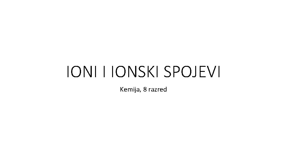 IONI I IONSKI SPOJEVI Kemija, 8 razred 