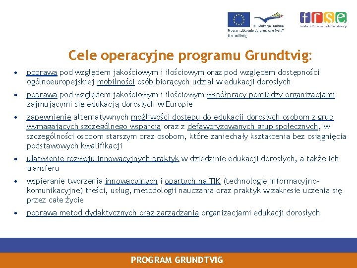 Cele operacyjne programu Grundtvig: • poprawa pod względem jakościowym i ilościowym oraz pod względem