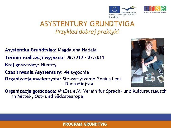 ASYSTENTURY GRUNDTVIGA Przykład dobrej praktyki Asystentka Grundtviga: Magdalena Hadała Termin realizacji wyjazdu: 08. 2010