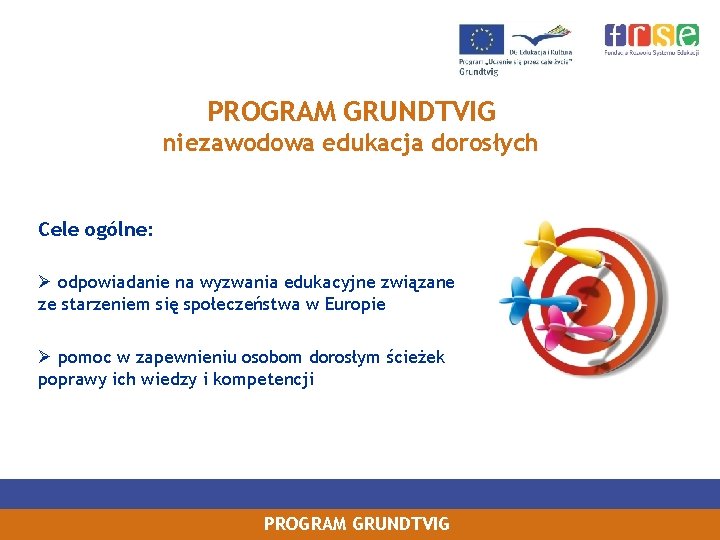 PROGRAM GRUNDTVIG niezawodowa edukacja dorosłych Cele ogólne: Ø odpowiadanie na wyzwania edukacyjne związane ze