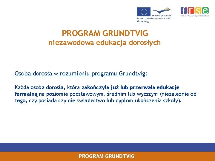 PROGRAM GRUNDTVIG niezawodowa edukacja dorosłych Osoba dorosła w rozumieniu programu Grundtvig: Każda osoba dorosła,
