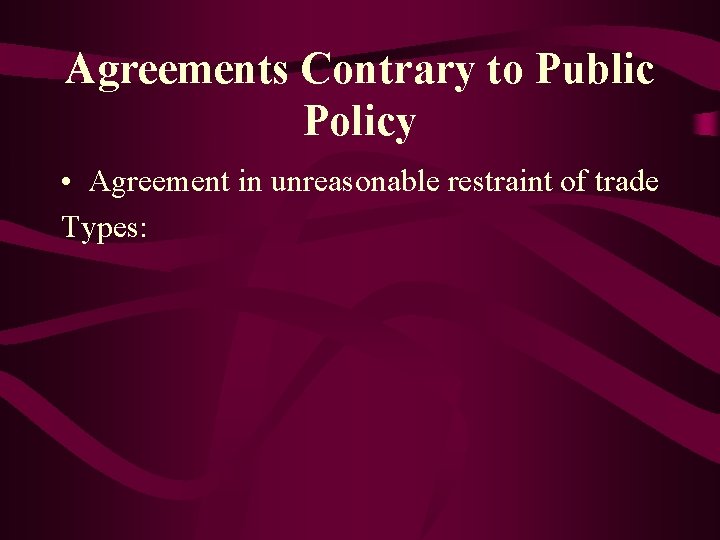 Agreements Contrary to Public Policy • Agreement in unreasonable restraint of trade Types: 