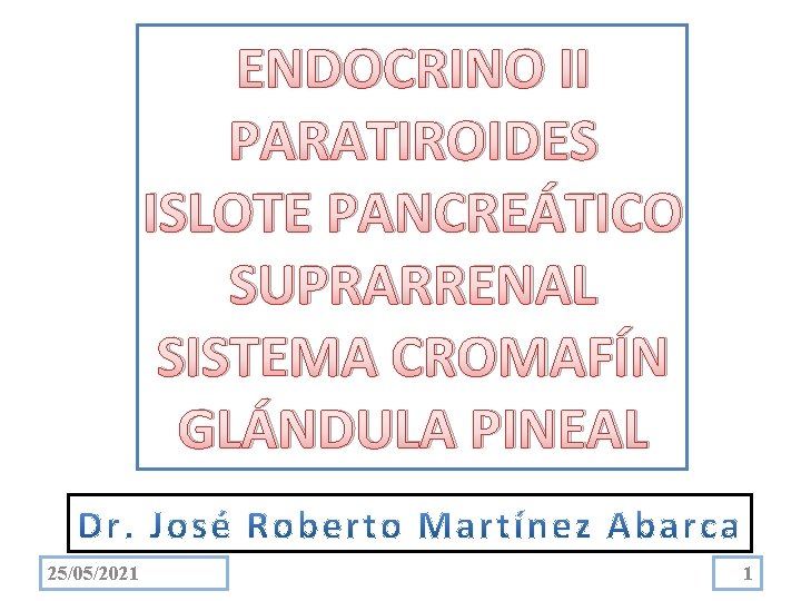ENDOCRINO II PARATIROIDES ISLOTE PANCREÁTICO SUPRARRENAL SISTEMA CROMAFÍN GLÁNDULA PINEAL 25/05/2021 1 