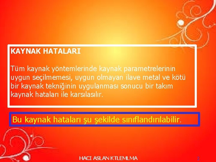 KAYNAK HATALARI Tüm kaynak yöntemlerinde kaynak parametrelerinin uygun seçilmemesi, uygun olmayan ilave metal ve KAYNAK HATALARI Tüm kaynak yöntemlerinde kaynak parametrelerinin uygun seçilmemesi, uygun olmayan ilave metal ve