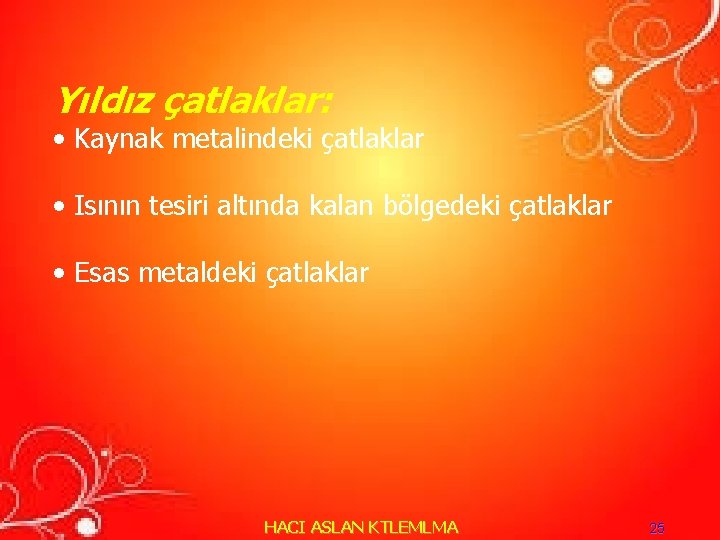 Yıldız çatlaklar: • Kaynak metalindeki çatlaklar • Isının tesiri altında kalan bölgedeki çatlaklar • Yıldız çatlaklar: • Kaynak metalindeki çatlaklar • Isının tesiri altında kalan bölgedeki çatlaklar •